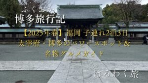 【2025年春】福岡 子連れ2泊3日｜太宰府・博多のパワースポット＆名物グルメガイド